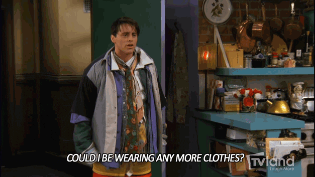 Joey from Friends saying 'Could I be wearing any more clothes?'