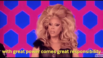A gif of RuPaul saying, "With great power comes great responsibility."
